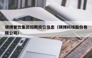 硕博餐饮集团招聘岗位信息（硕博科技股份有限公司）