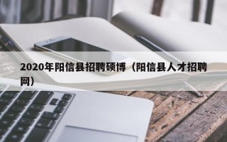 2020年阳信县招聘硕博（阳信县人才招聘网）