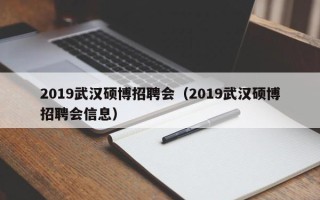 2019武汉硕博招聘会（2019武汉硕博招聘会信息）