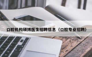 口腔机构硕博医生招聘信息（口腔专业招聘）