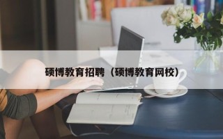 硕博教育招聘（硕博教育网校）
