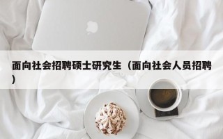 面向社会招聘硕士研究生（面向社会人员招聘）
