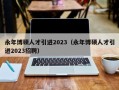 永年博硕人才引进2023（永年博硕人才引进2023招聘）