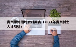 贵州硕博招聘会时间表（2021年贵州博士人才引进）