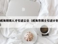 威海硕博人才引进公示（威海市博士引进计划）