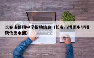 长春市博硕中学招聘信息（长春市博硕中学招聘信息电话）