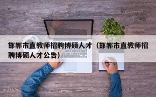 邯郸市直教师招聘博硕人才（邯郸市直教师招聘博硕人才公告）