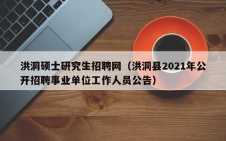 洪洞硕士研究生招聘网（洪洞县2021年公开招聘事业单位工作人员公告）