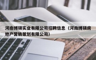 河南博硕实业有限公司招聘信息（河南博硕房地产营销策划有限公司）