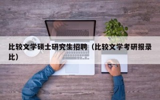 比较文学硕士研究生招聘（比较文学考研报录比）
