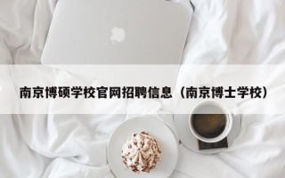 南京博硕学校官网招聘信息（南京博士学校）