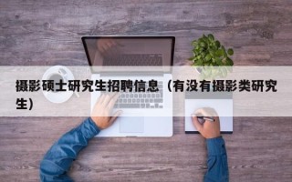 摄影硕士研究生招聘信息（有没有摄影类研究生）