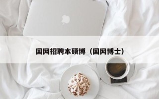 国网招聘本硕博（国网博士）