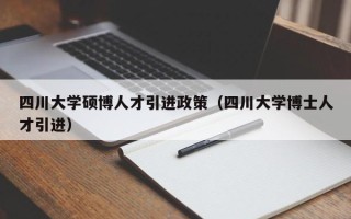 四川大学硕博人才引进政策（四川大学博士人才引进）