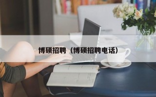 博硕招聘（博硕招聘电话）