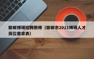 邯郸博硕招聘教师（邯郸市2021博硕人才岗位需求表）