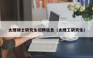 太理硕士研究生招聘信息（太理工研究生）