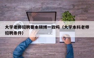 大学老师招聘要本硕博一致吗（大学本科老师招聘条件）