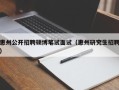 惠州公开招聘硕博笔试面试（惠州研究生招聘）