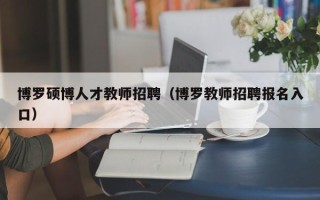 博罗硕博人才教师招聘（博罗教师招聘报名入口）