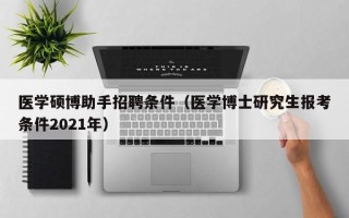 医学硕博助手招聘条件（医学博士研究生报考条件2021年）