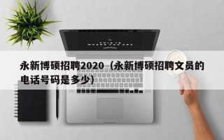永新博硕招聘2020（永新博硕招聘文员的电话号码是多少）