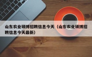 山东农业硕博招聘信息今天（山东农业硕博招聘信息今天最新）