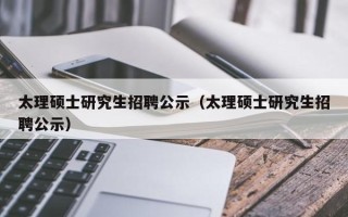 太理硕士研究生招聘公示（太理硕士研究生招聘公示）