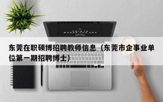 东莞在职硕博招聘教师信息（东莞市企事业单位第一期招聘博士）