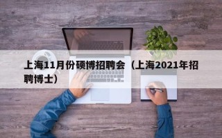 上海11月份硕博招聘会（上海2021年招聘博士）