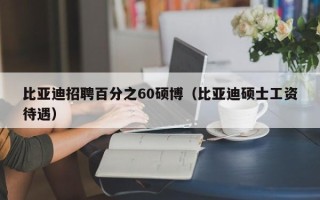 比亚迪招聘百分之60硕博（比亚迪硕士工资待遇）