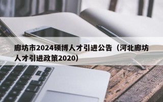 廊坊市2024硕博人才引进公告（河北廊坊人才引进政策2020）