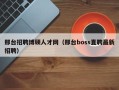 邢台招聘博硕人才网（邢台boss直聘最新招聘）