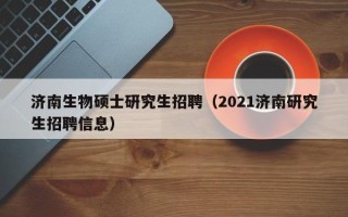 济南生物硕士研究生招聘（2021济南研究生招聘信息）
