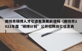 廊坊市硕博人才引进有发展前途吗（廊坊市2021年度“硕博计划”公开招聘岗位信息表）