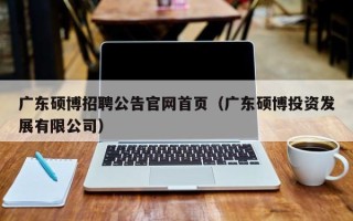 广东硕博招聘公告官网首页（广东硕博投资发展有限公司）