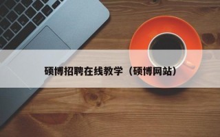 硕博招聘在线教学（硕博网站）