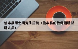 信丰县硕士研究生招聘（信丰县的教师招聘拟聘人员）