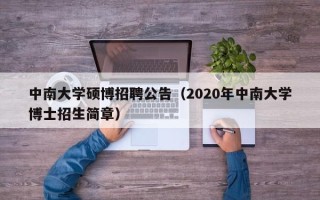 中南大学硕博招聘公告（2020年中南大学博士招生简章）