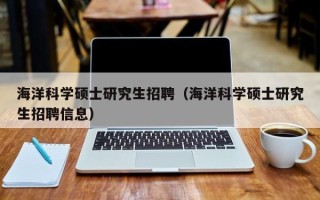 海洋科学硕士研究生招聘（海洋科学硕士研究生招聘信息）