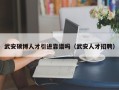 武安硕博人才引进靠谱吗（武安人才招聘）
