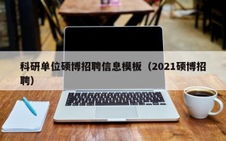 科研单位硕博招聘信息模板（2021硕博招聘）