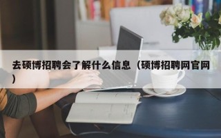 去硕博招聘会了解什么信息（硕博招聘网官网）