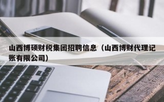山西博硕财税集团招聘信息（山西博财代理记账有限公司）