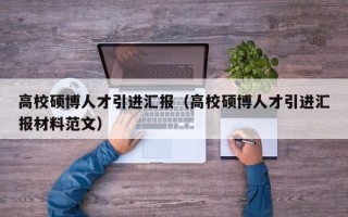 高校硕博人才引进汇报（高校硕博人才引进汇报材料范文）