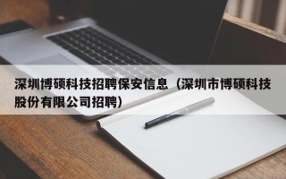 深圳博硕科技招聘保安信息（深圳市博硕科技股份有限公司招聘）