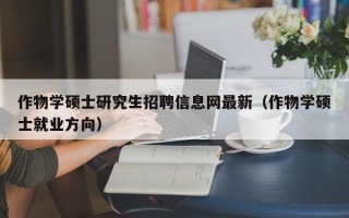 作物学硕士研究生招聘信息网最新（作物学硕士就业方向）