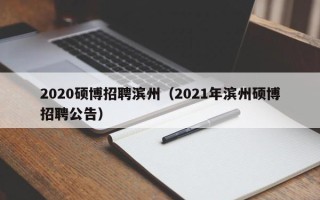 2020硕博招聘滨州（2021年滨州硕博招聘公告）