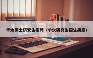 华水硕士研究生招聘（华水研究生招生简章）