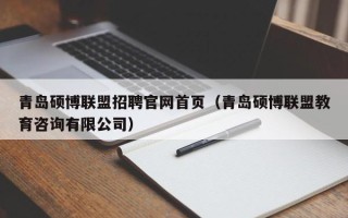 青岛硕博联盟招聘官网首页（青岛硕博联盟教育咨询有限公司）